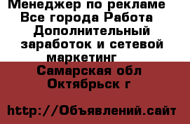 Менеджер по рекламе - Все города Работа » Дополнительный заработок и сетевой маркетинг   . Самарская обл.,Октябрьск г.